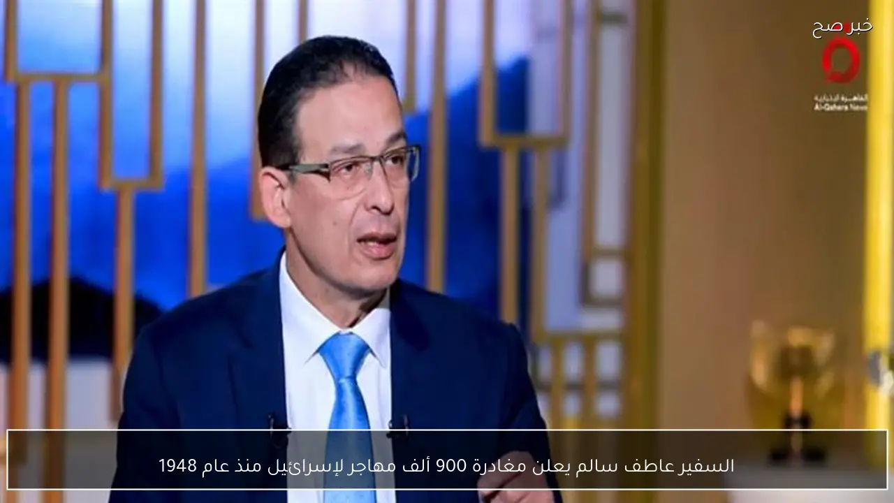 السفير عاطف سالم يعلن مغادرة 900 ألف مهاجر لإسرائيل منذ عام 1948