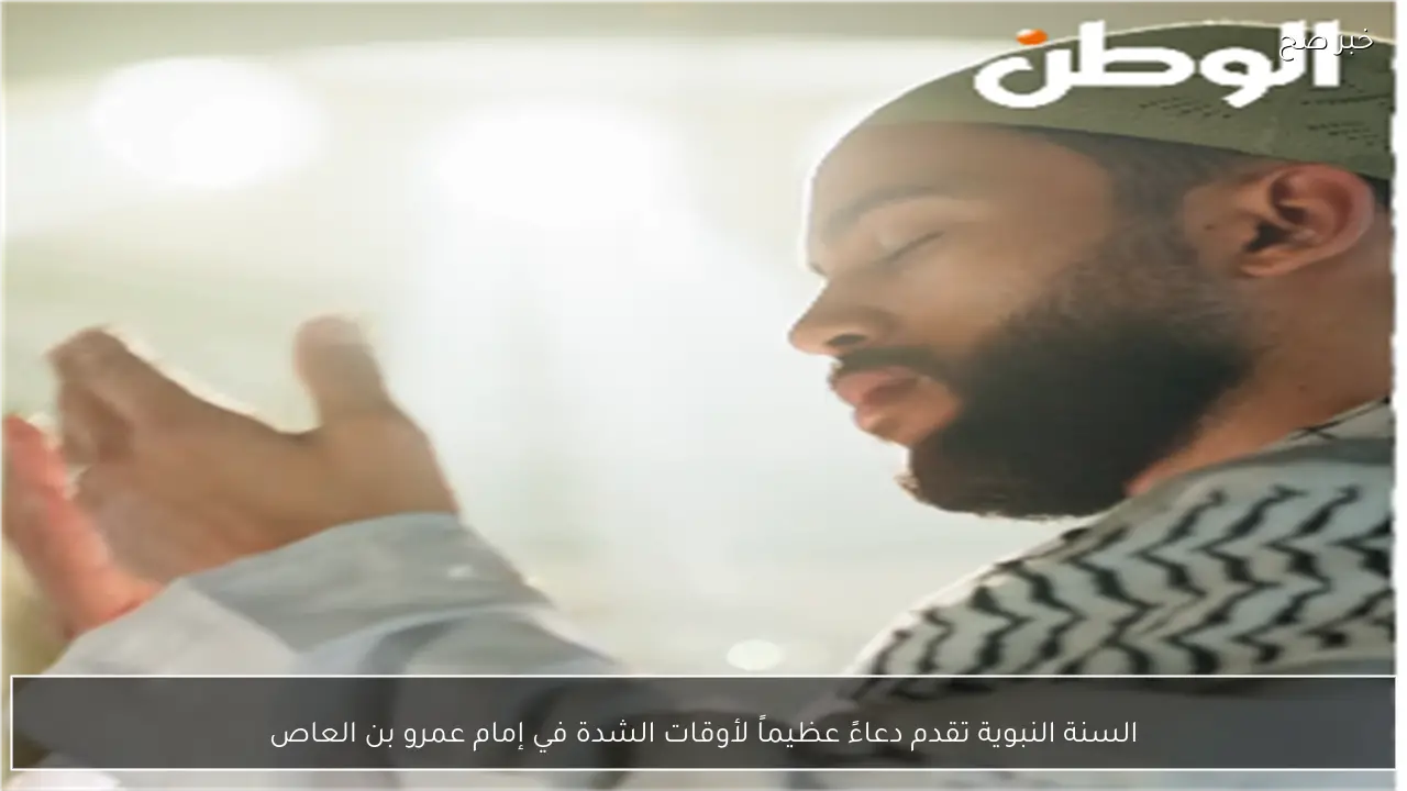 السنة النبوية تقدم دعاءً عظيماً لأوقات الشدة في إمام عمرو بن العاص