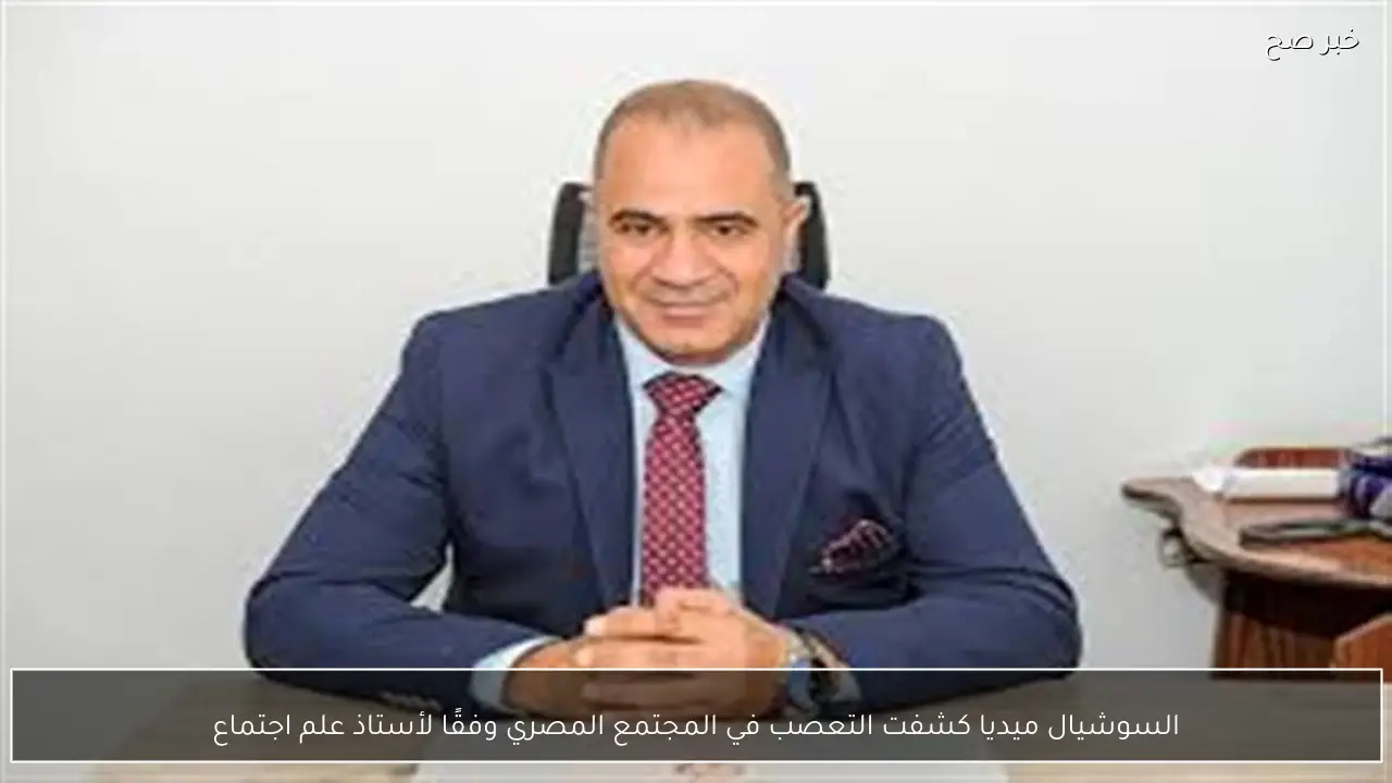 السوشيال ميديا كشفت التعصب في المجتمع المصري وفقًا لأستاذ علم اجتماع