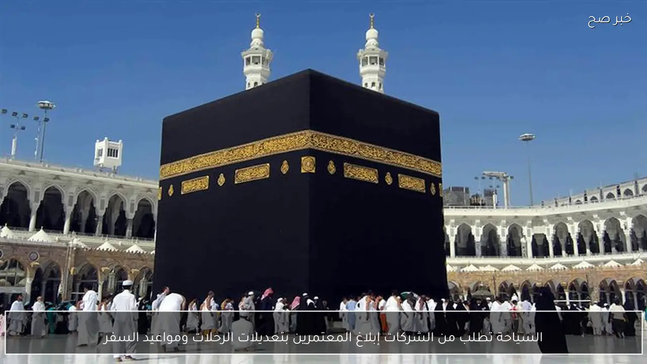 السياحة تطلب من الشركات إبلاغ المعتمرين بتعديلات الرحلات ومواعيد السفر