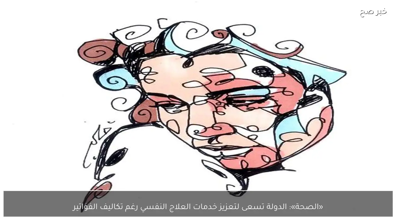 «الصحة»: الدولة تسعى لتعزيز خدمات العلاج النفسي رغم تكاليف الفواتير