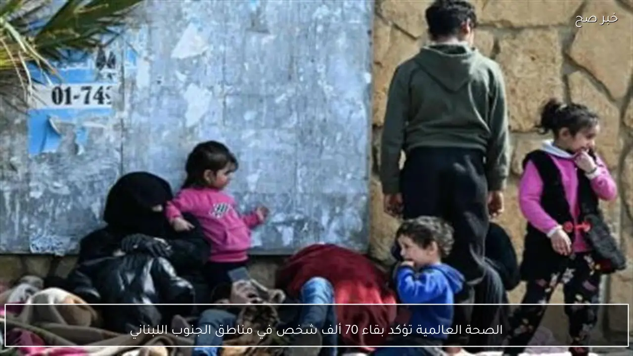 الصحة العالمية تؤكد بقاء 70 ألف شخص في مناطق الجنوب اللبناني