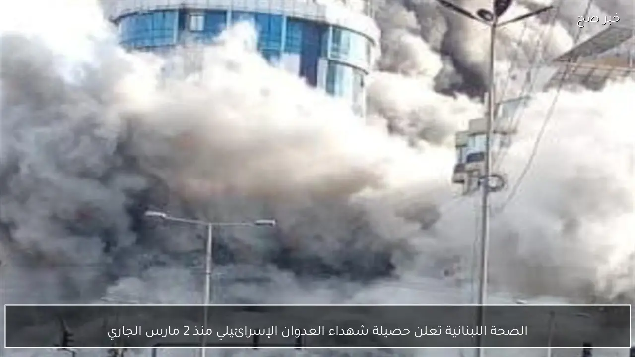 الصحة اللبنانية تعلن حصيلة شهداء العدوان الإسرائيلي منذ 2 مارس الجاري