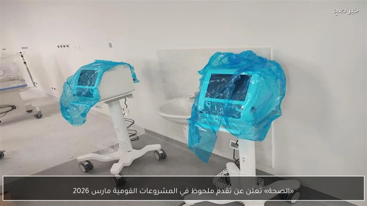 «الصحة» تعلن عن تقدم ملحوظ في المشروعات القومية مارس 2026