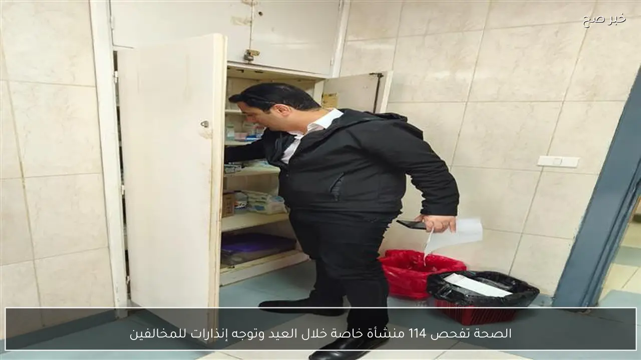 الصحة تفحص 114 منشأة خاصة خلال العيد وتوجه إنذارات للمخالفين