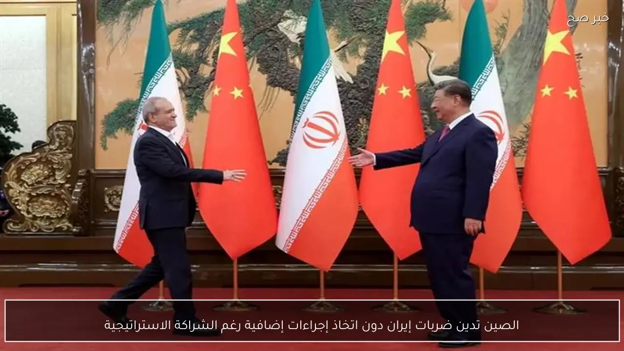 الصين تدين ضربات إيران دون اتخاذ إجراءات إضافية رغم الشراكة الاستراتيجية