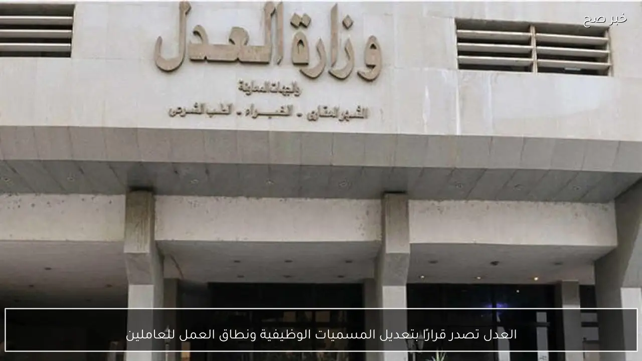 العدل تصدر قرارًا بتعديل المسميات الوظيفية ونطاق العمل للعاملين