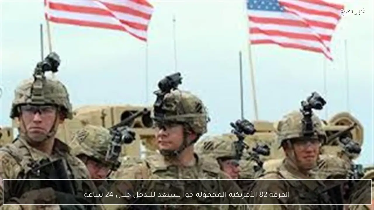 الفرقة 82 الأمريكية المحمولة جوا تستعد للتدخل خلال 24 ساعة