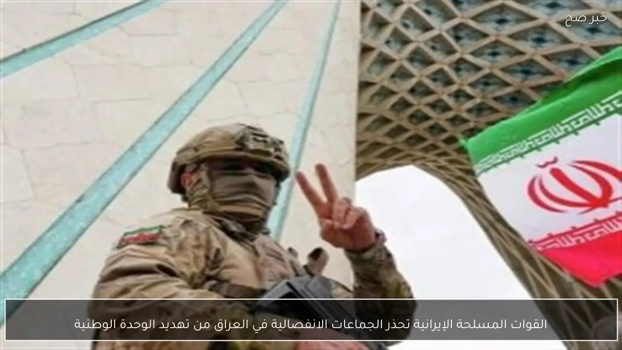 القوات المسلحة الإيرانية تحذر الجماعات الانفصالية في العراق من تهديد الوحدة الوطنية