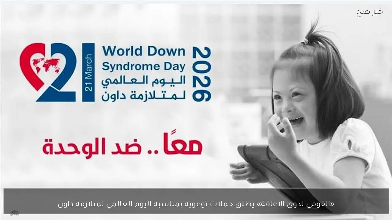 «القومي لذوي الإعاقة» يطلق حملات توعوية بمناسبة اليوم العالمي لمتلازمة داون