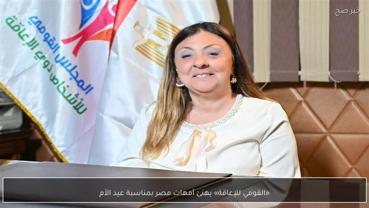 «القومي للإعاقة» يهنئ أمهات مصر بمناسبة عيد الأم