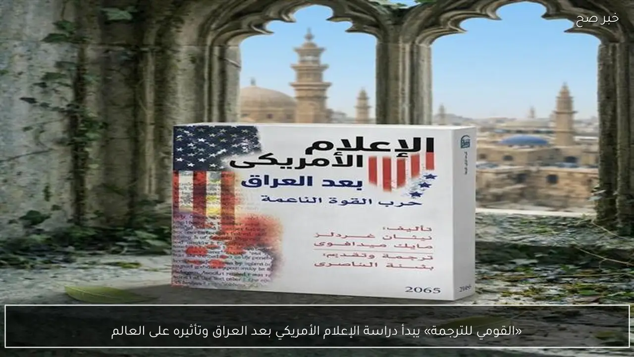 «القومي للترجمة» يبدأ دراسة الإعلام الأمريكي بعد العراق وتأثيره على العالم