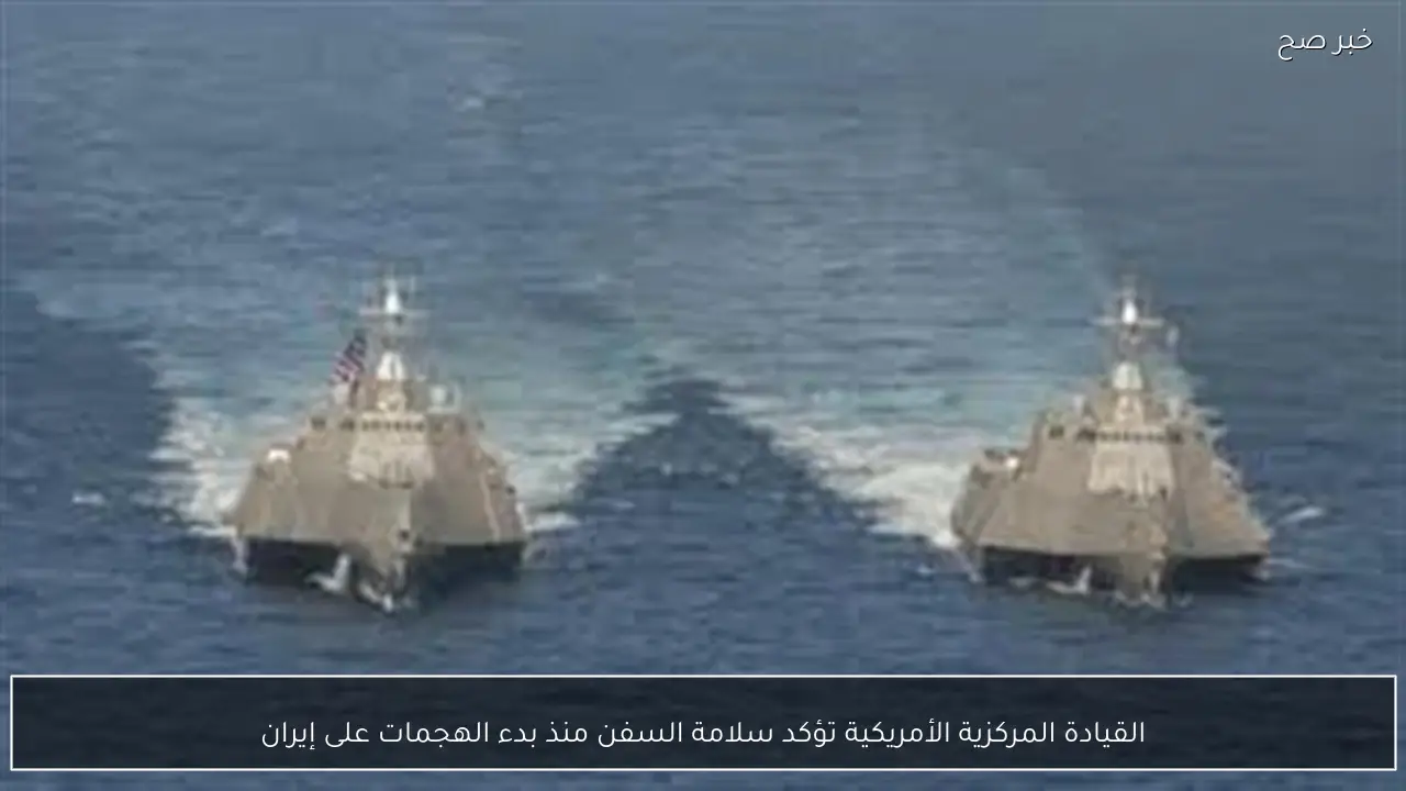 القيادة المركزية الأمريكية تؤكد سلامة السفن منذ بدء الهجمات على إيران