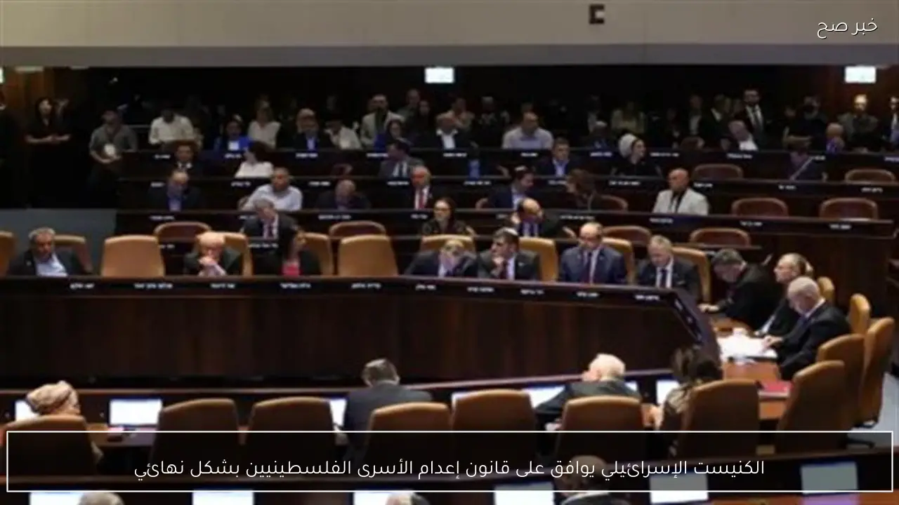الكنيست الإسرائيلي يوافق على قانون إعدام الأسرى الفلسطينيين بشكل نهائي