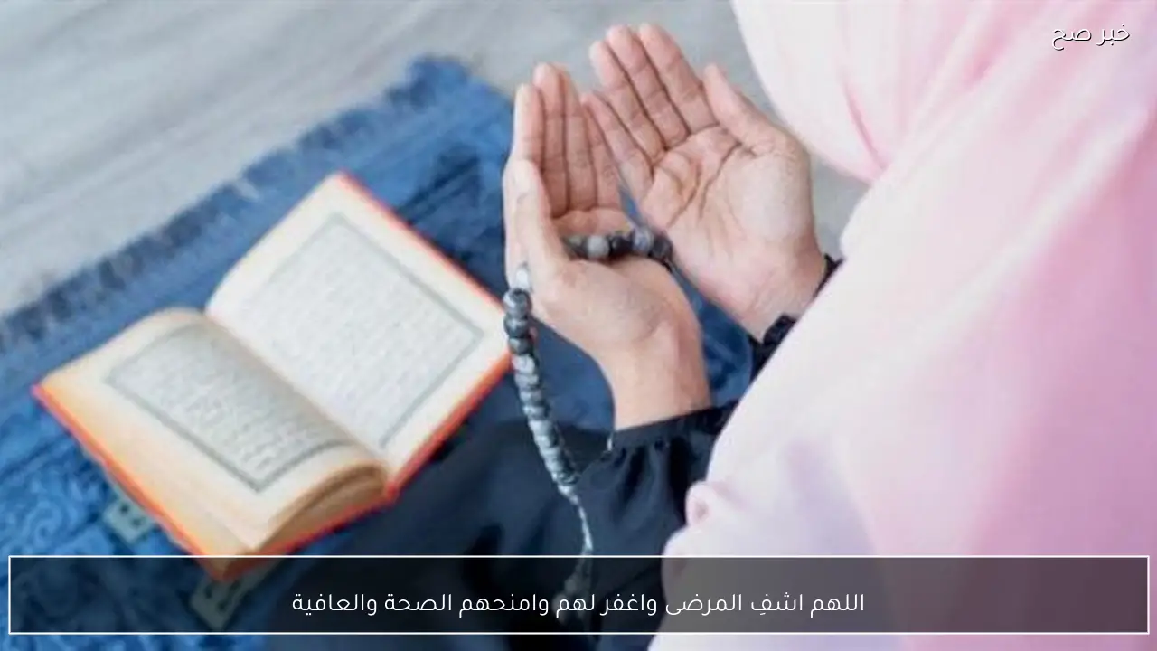 اللهم اشفِ المرضى واغفر لهم وامنحهم الصحة والعافية