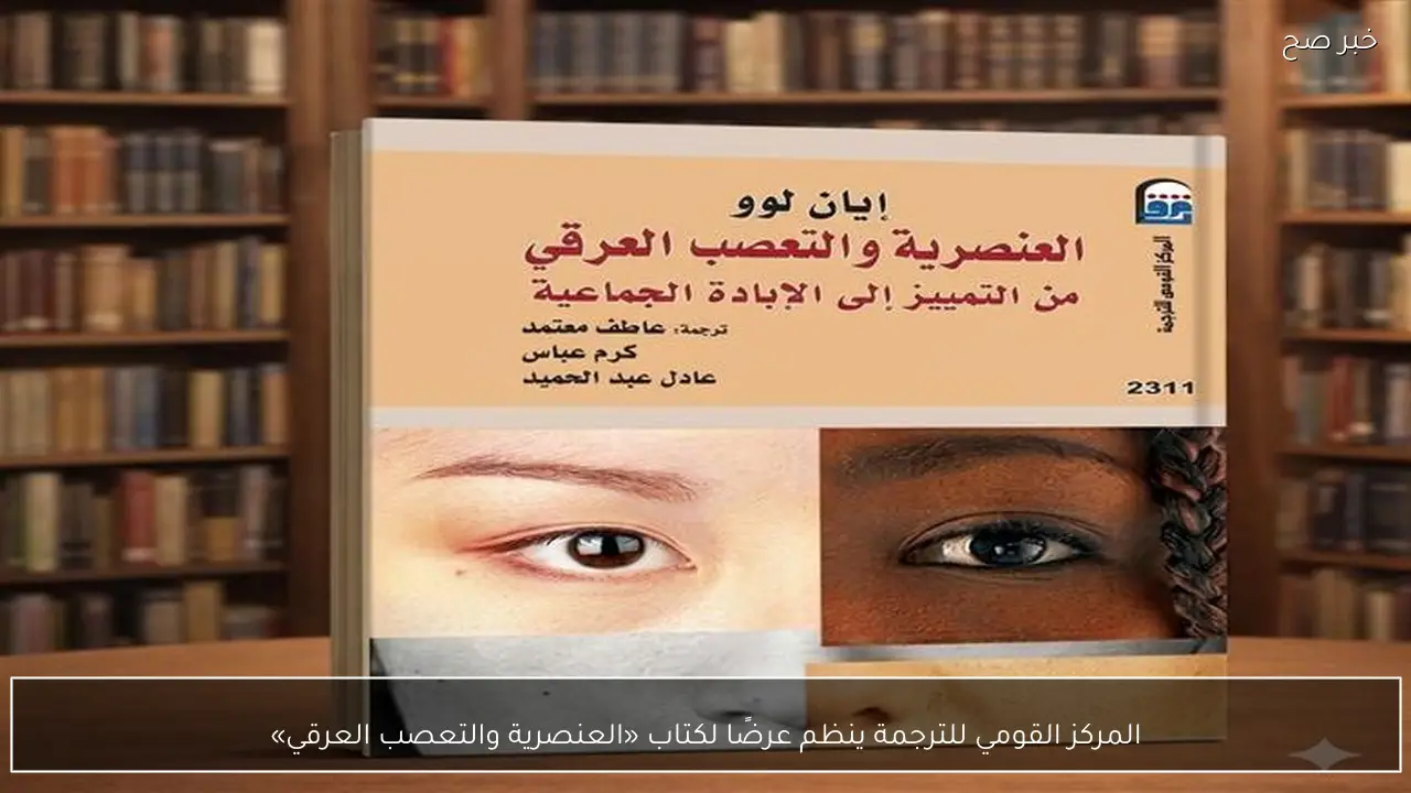 المركز القومي للترجمة ينظم عرضًا لكتاب «العنصرية والتعصب العرقي»