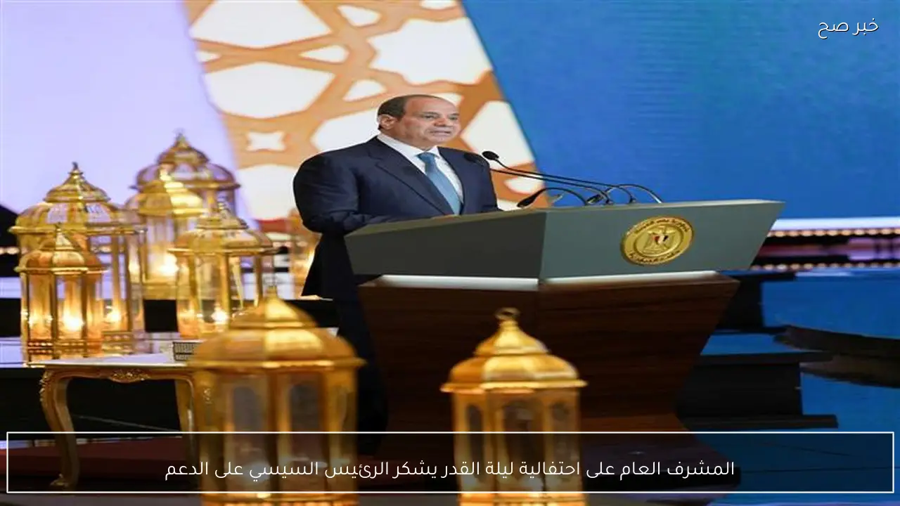 المشرف العام على احتفالية ليلة القدر يشكر الرئيس السيسي على الدعم
