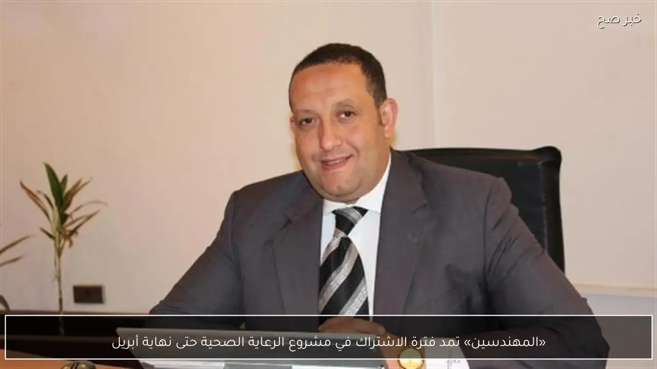 «المهندسين» تمد فترة الاشتراك في مشروع الرعاية الصحية حتى نهاية أبريل