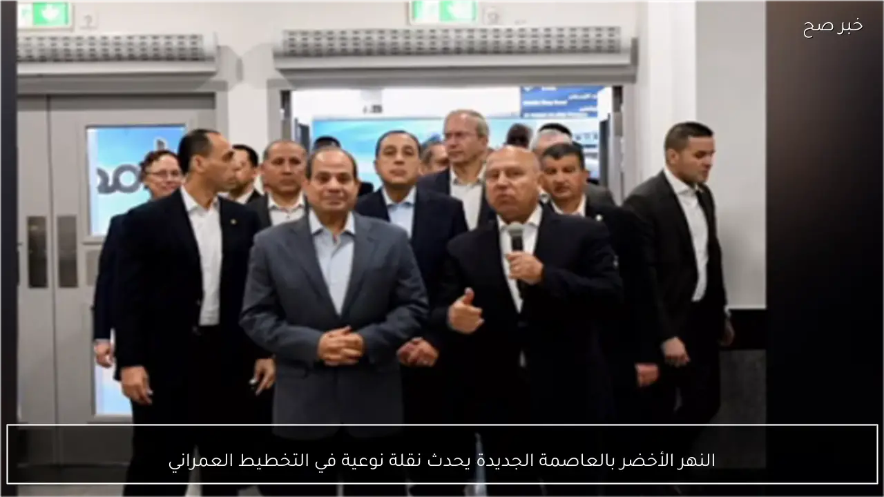 النهر الأخضر بالعاصمة الجديدة يحدث نقلة نوعية في التخطيط العمراني