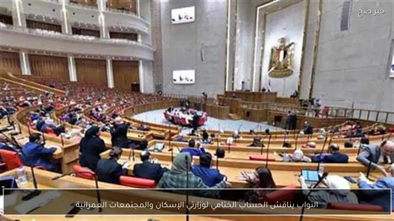 النواب يناقش الحساب الختامي لوزارتي الإسكان والمجتمعات العمرانية