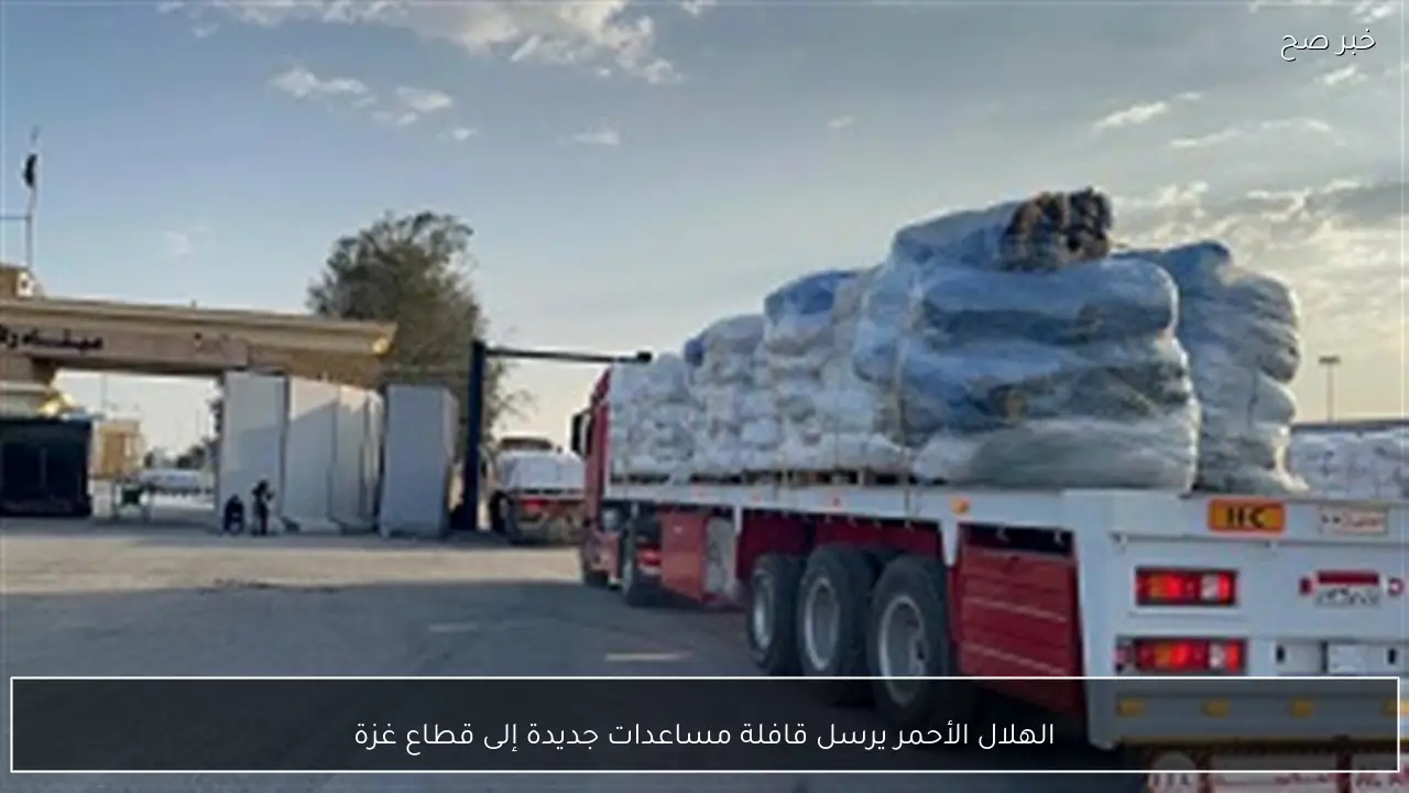 الهلال الأحمر يرسل قافلة مساعدات جديدة إلى قطاع غزة