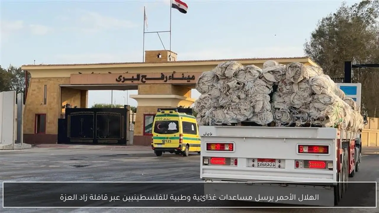 الهلال الأحمر يرسل مساعدات غذائية وطبية للفلسطينيين عبر قافلة زاد العزة