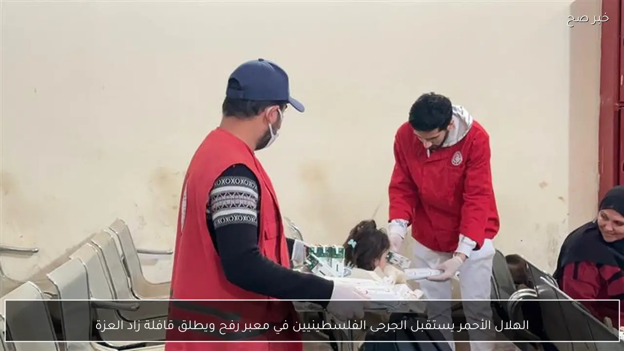 الهلال الأحمر يستقبل الجرحى الفلسطينيين في معبر رفح ويطلق قافلة زاد العزة
