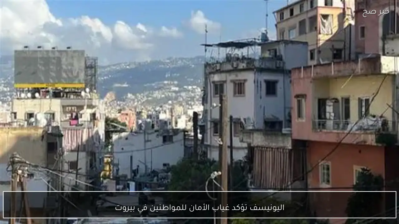 اليونيسف تؤكد غياب الأمان للمواطنين في بيروت