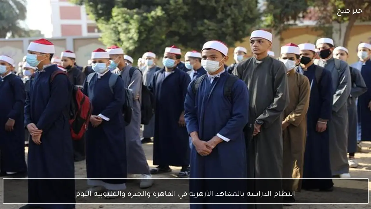 انتظام الدراسة بالمعاهد الأزهرية في القاهرة والجيزة والقليوبية اليوم