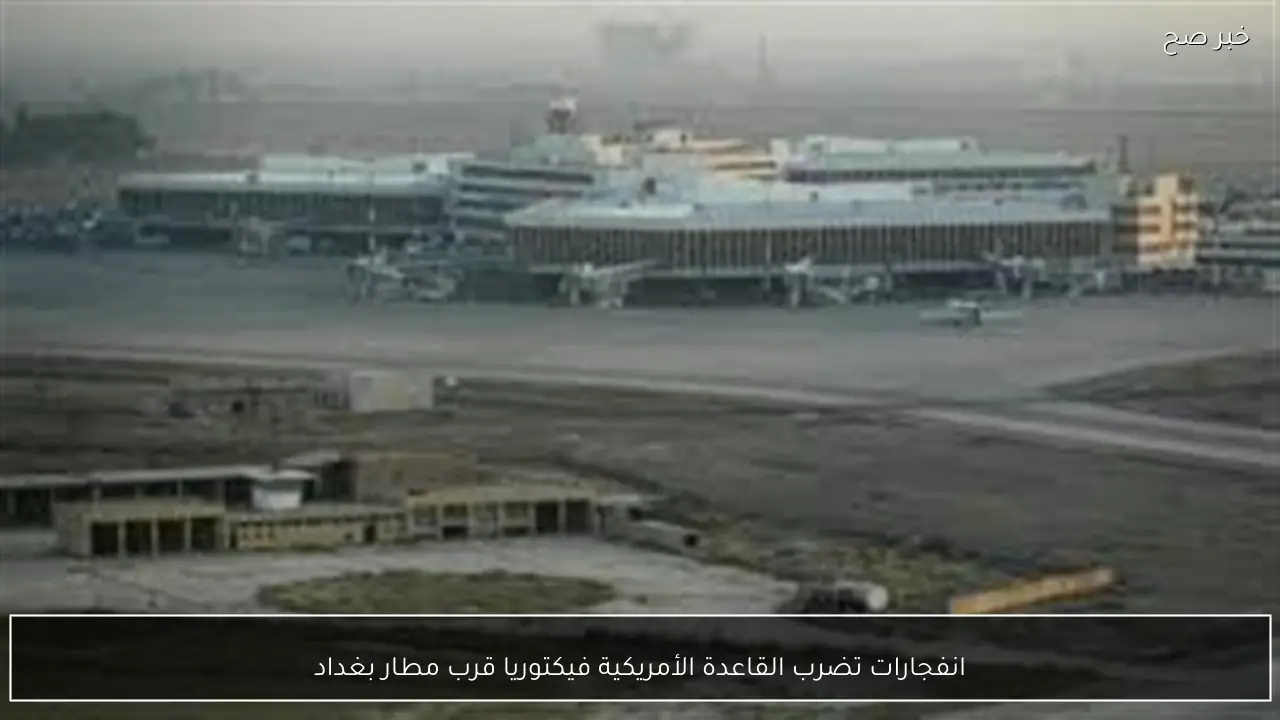 انفجارات تضرب القاعدة الأمريكية فيكتوريا قرب مطار بغداد