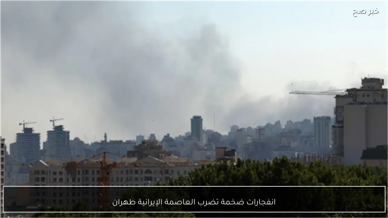 انفجارات ضخمة تضرب العاصمة الإيرانية طهران