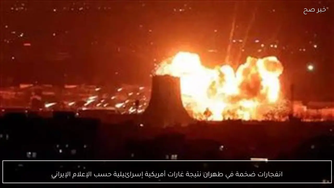 انفجارات ضخمة في طهران نتيجة غارات أمريكية إسرائيلية حسب الإعلام الإيراني