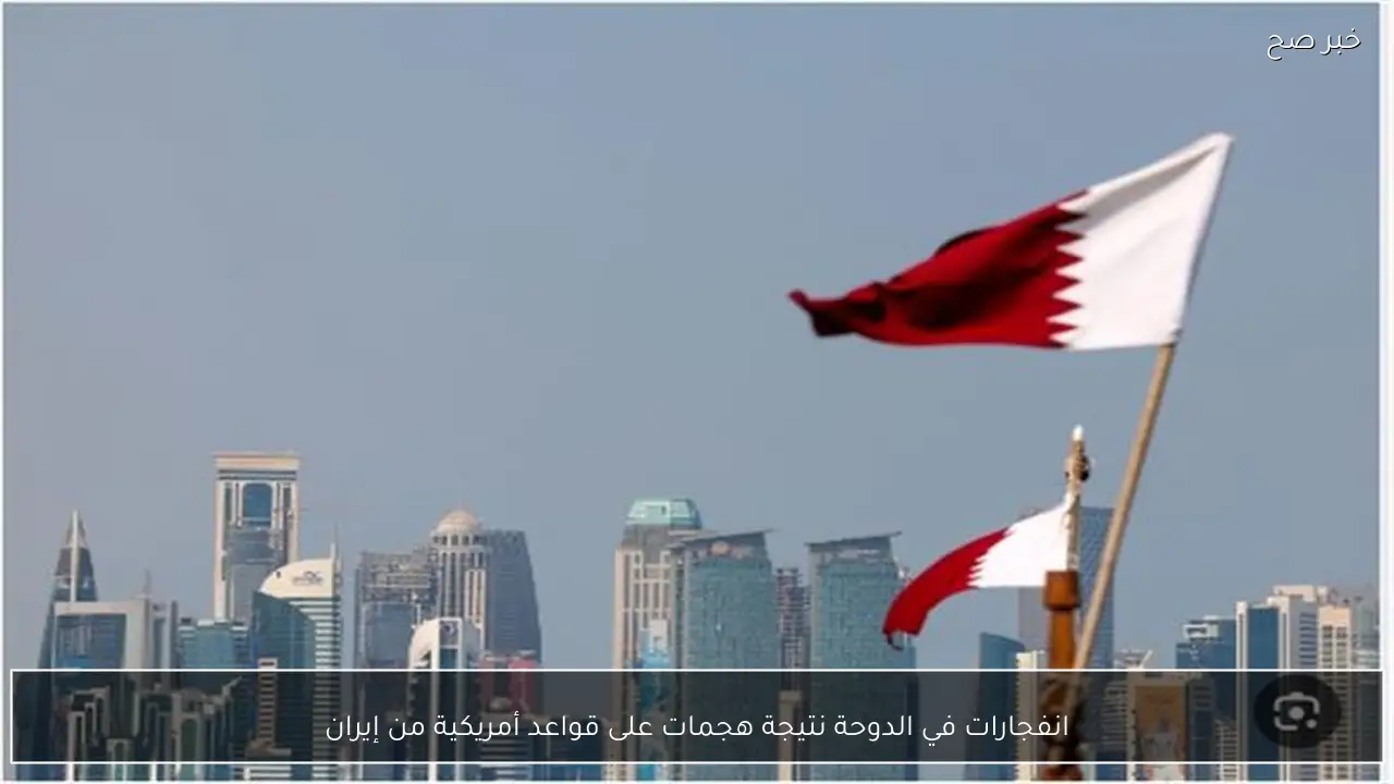 انفجارات في الدوحة نتيجة هجمات على قواعد أمريكية من إيران