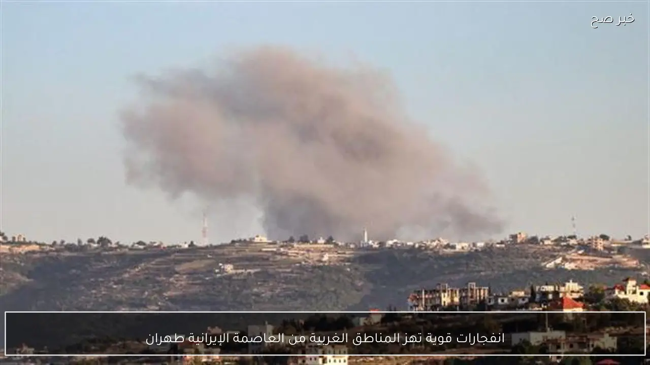 انفجارات قوية تهز المناطق الغربية من العاصمة الإيرانية طهران