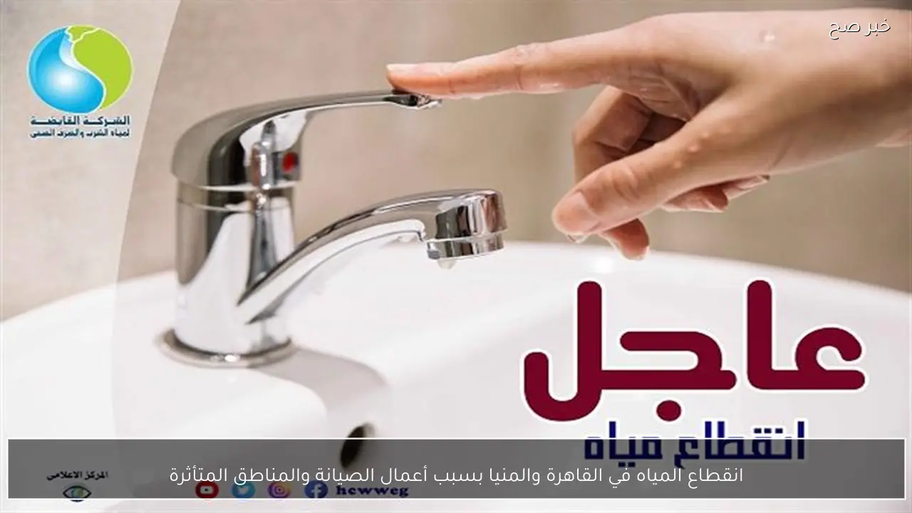 انقطاع المياه في القاهرة والمنيا بسبب أعمال الصيانة والمناطق المتأثرة