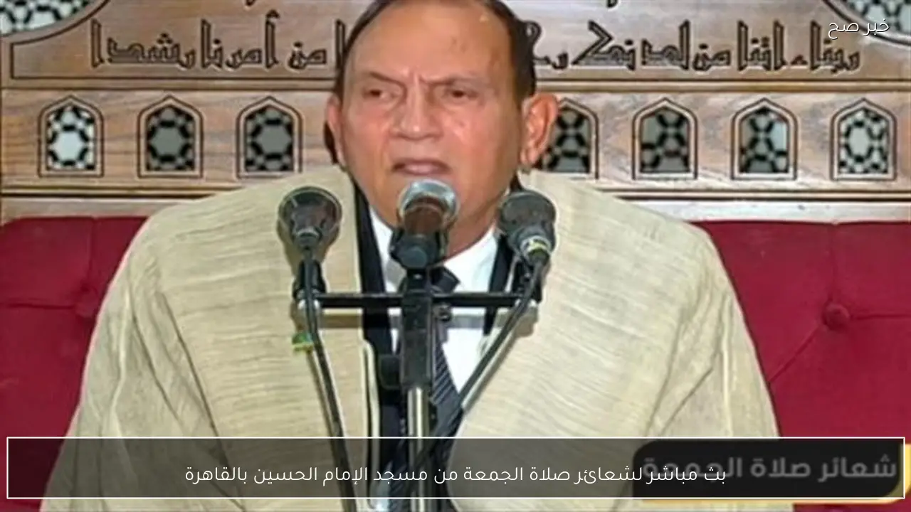 بث مباشر لشعائر صلاة الجمعة من مسجد الإمام الحسين بالقاهرة
