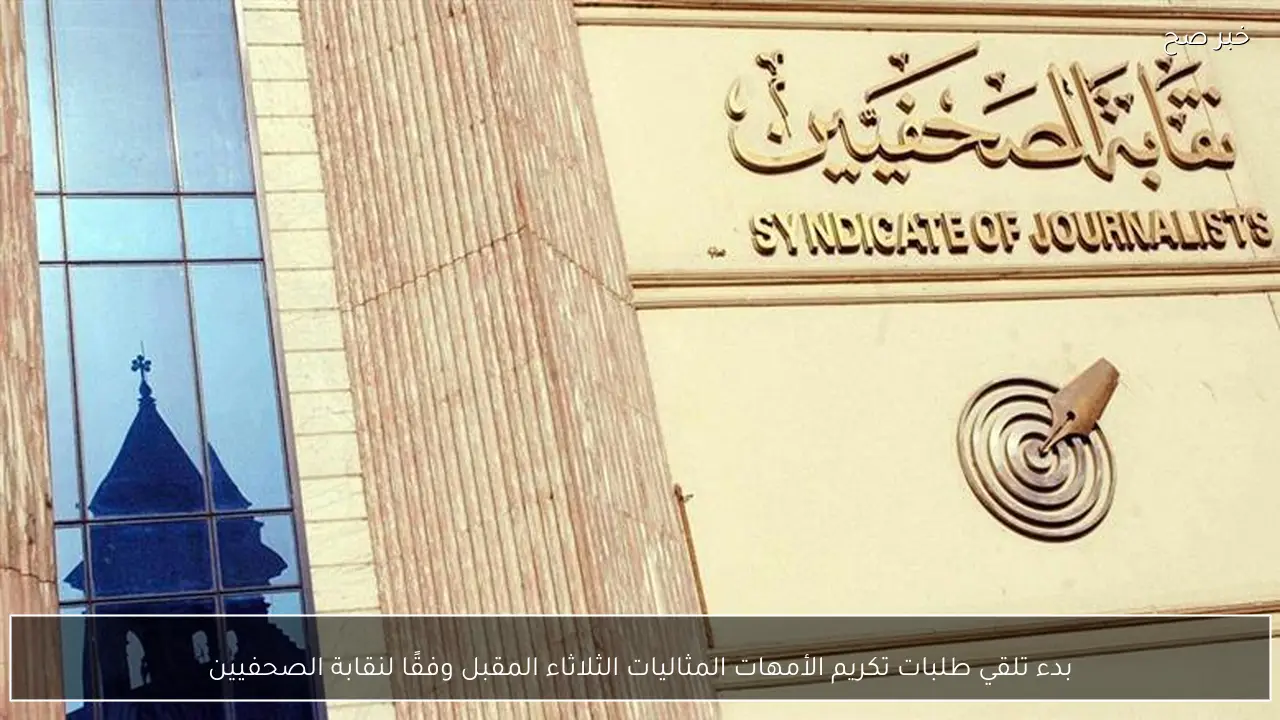 بدء تلقي طلبات تكريم الأمهات المثاليات الثلاثاء المقبل وفقًا لنقابة الصحفيين