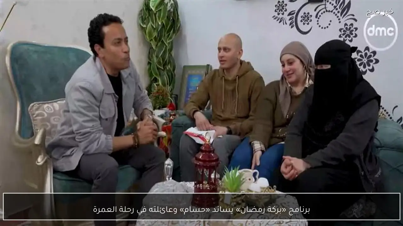 برنامج «بركة رمضان» يساند «حسام» وعائلته في رحلة العمرة