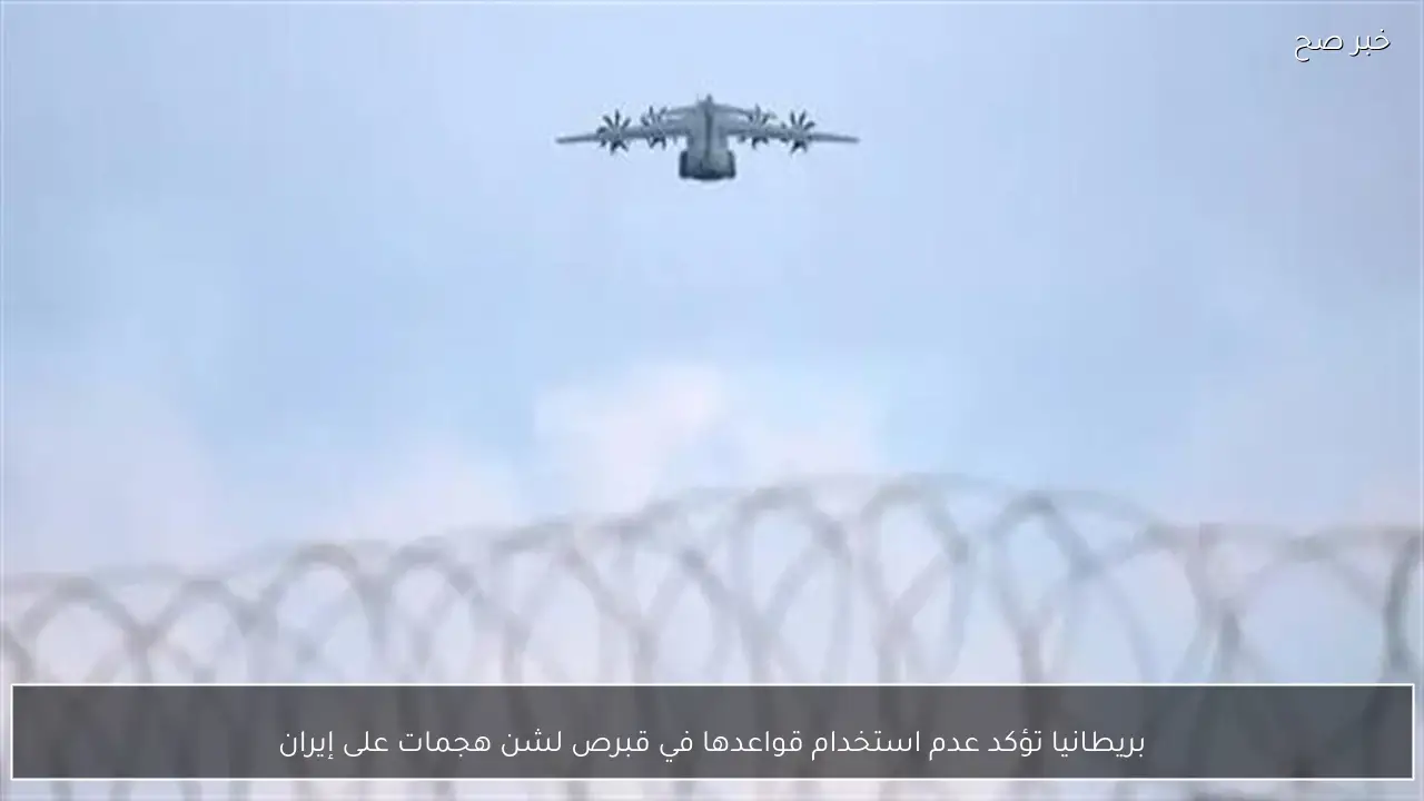 بريطانيا تؤكد عدم استخدام قواعدها في قبرص لشن هجمات على إيران