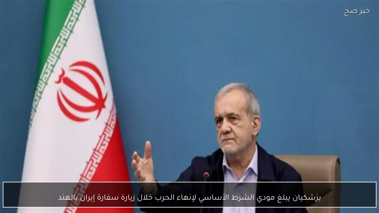 بزشكيان يبلغ مودي الشرط الأساسي لإنهاء الحرب خلال زيارة سفارة إيران بالهند