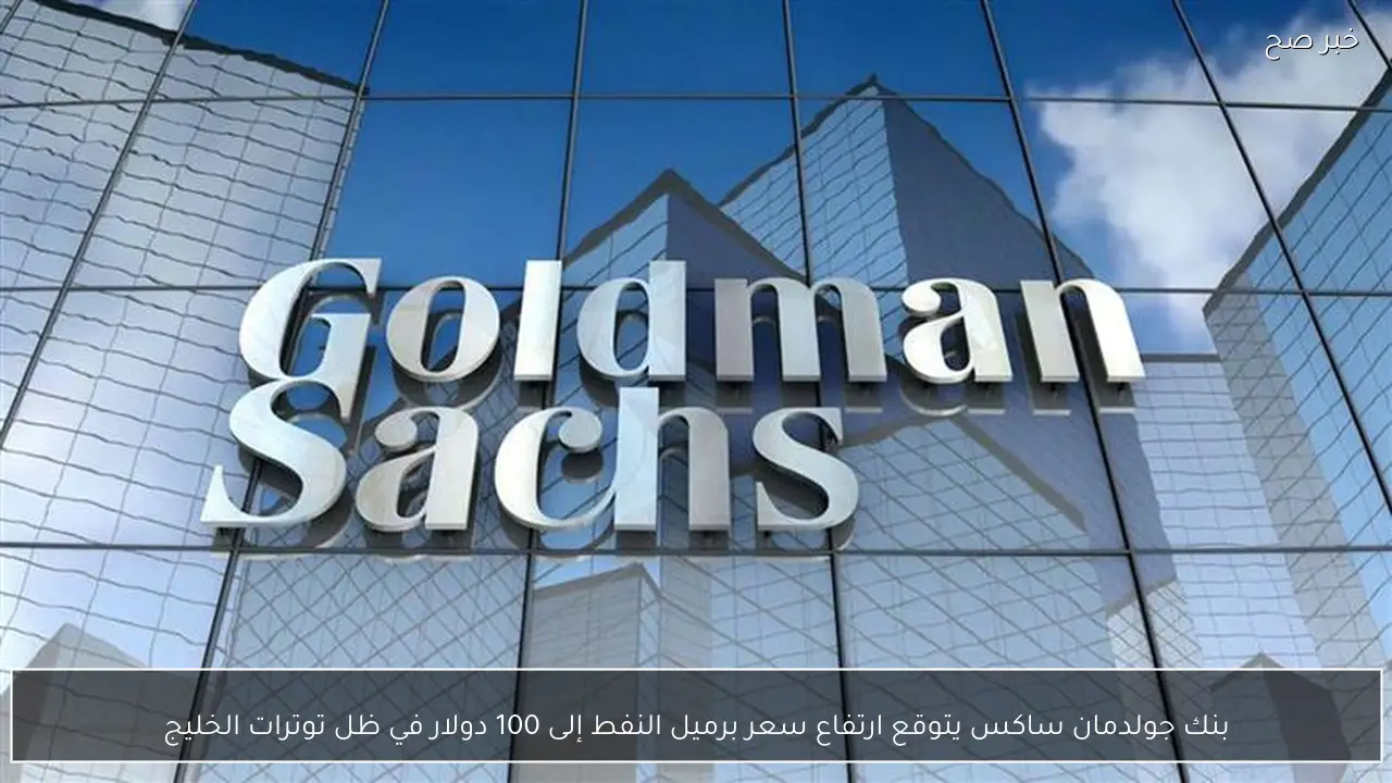 بنك جولدمان ساكس يتوقع ارتفاع سعر برميل النفط إلى 100 دولار في ظل توترات الخليج