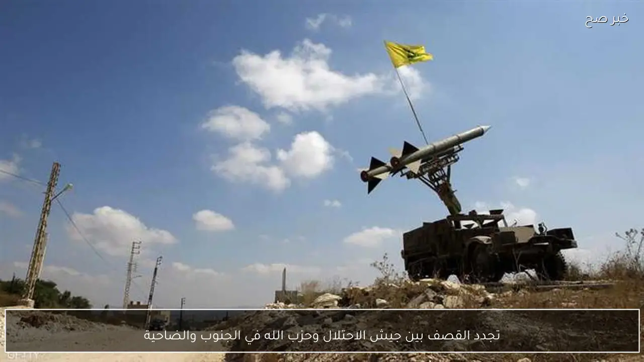 تجدد القصف بين جيش الاحتلال وحزب الله في الجنوب والضاحية