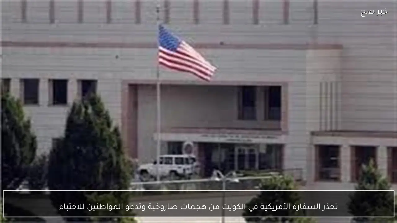 تحذر السفارة الأمريكية في الكويت من هجمات صاروخية وتدعو المواطنين للاختباء