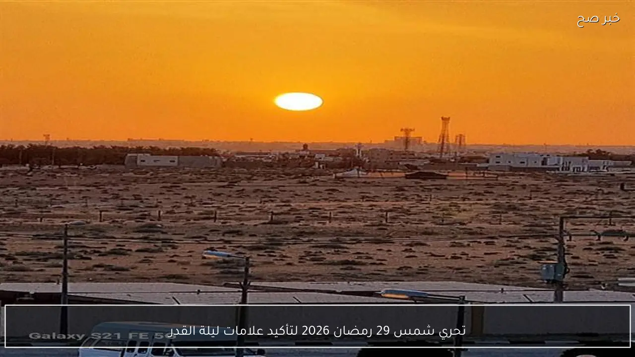 تحري شمس 29 رمضان 2026 لتأكيد علامات ليلة القدر