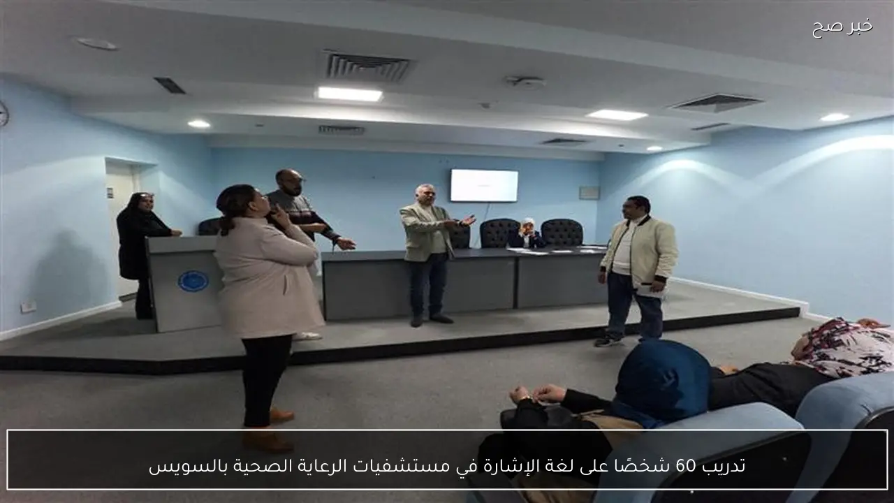 تدريب 60 شخصًا على لغة الإشارة في مستشفيات الرعاية الصحية بالسويس