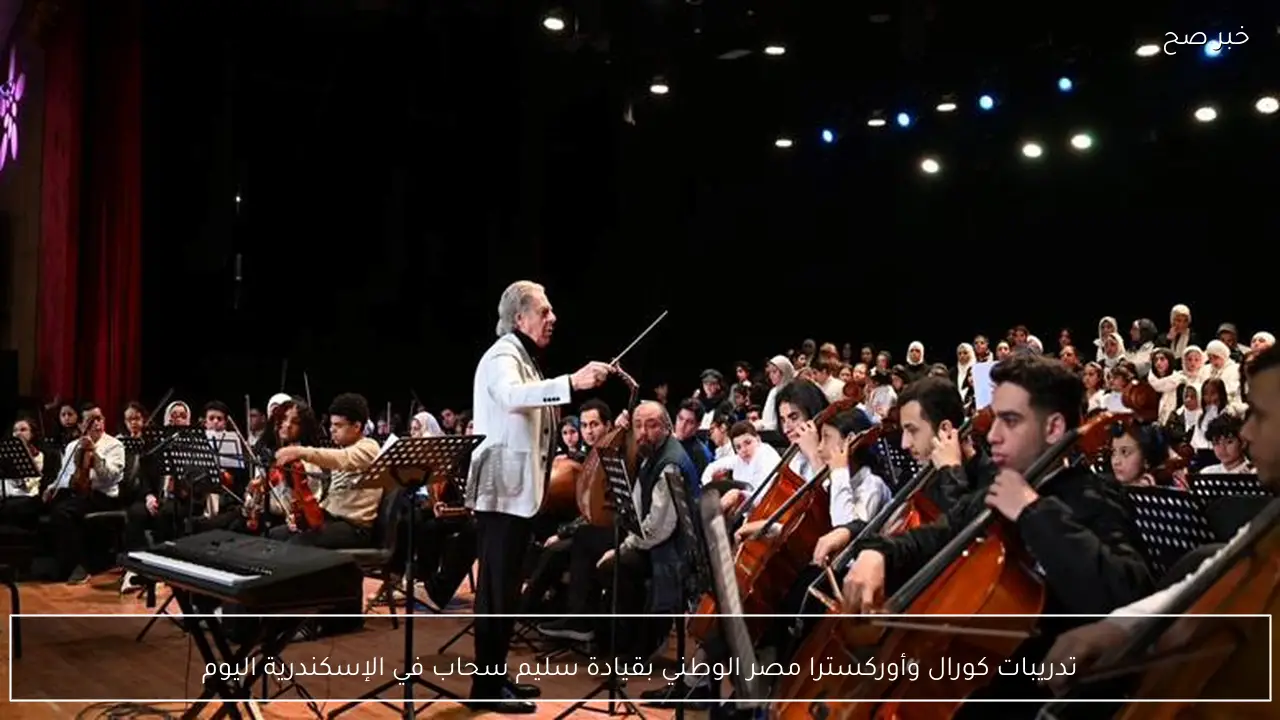 تدريبات كورال وأوركسترا مصر الوطني بقيادة سليم سحاب في الإسكندرية اليوم