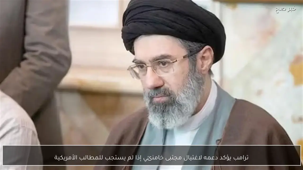 ترامب يؤكد دعمه لاغتيال مجتبى خامنئي إذا لم يستجب للمطالب الأمريكية