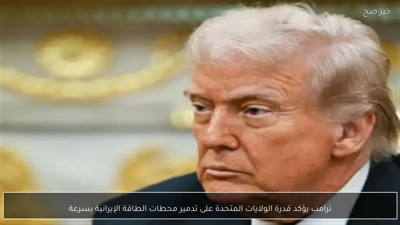 ترامب يؤكد قدرة الولايات المتحدة على تدمير محطات الطاقة الإيرانية بسرعة