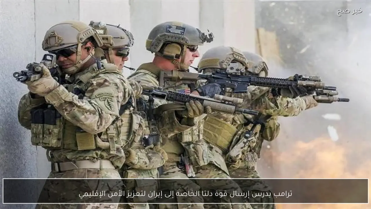 ترامب يدرس إرسال قوة دلتا الخاصة إلى إيران لتعزيز الأمن الإقليمي