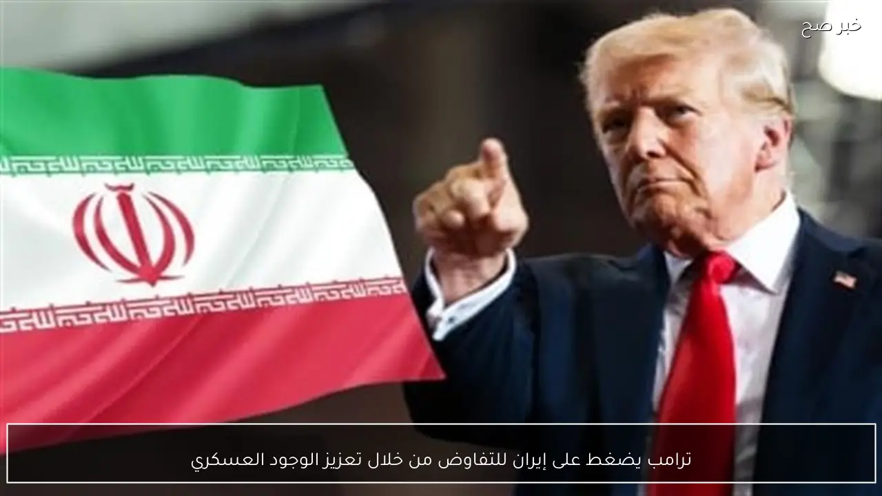 ترامب يضغط على إيران للتفاوض من خلال تعزيز الوجود العسكري